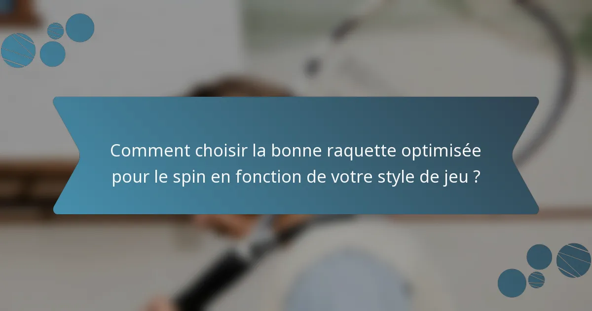 Comment choisir la bonne raquette optimisée pour le spin en fonction de votre style de jeu ?