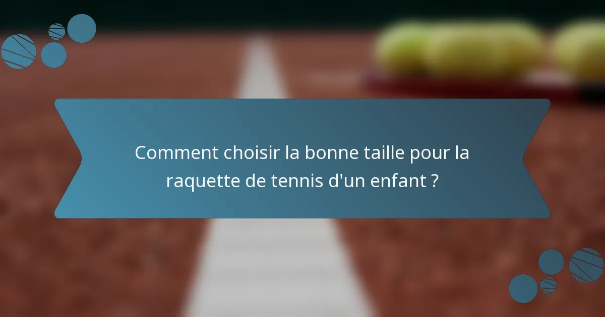 Comment choisir la bonne taille pour la raquette de tennis d'un enfant ?