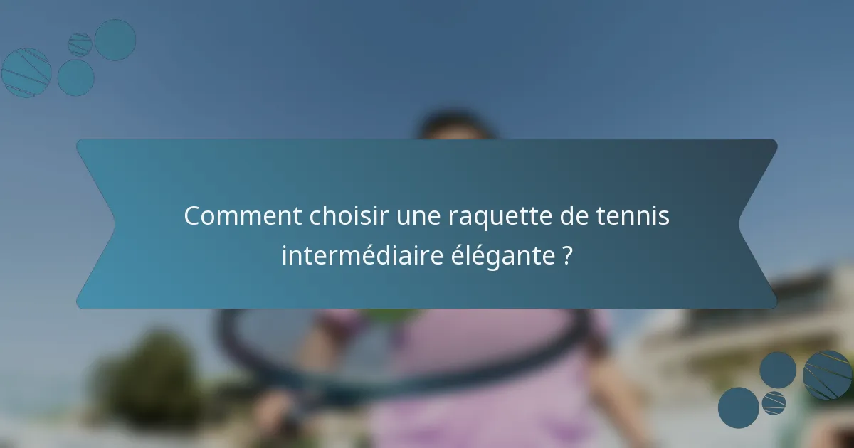 Comment choisir une raquette de tennis intermédiaire élégante ?