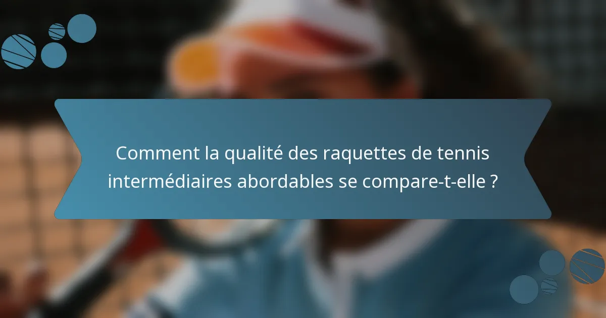Comment la qualité des raquettes de tennis intermédiaires abordables se compare-t-elle ?