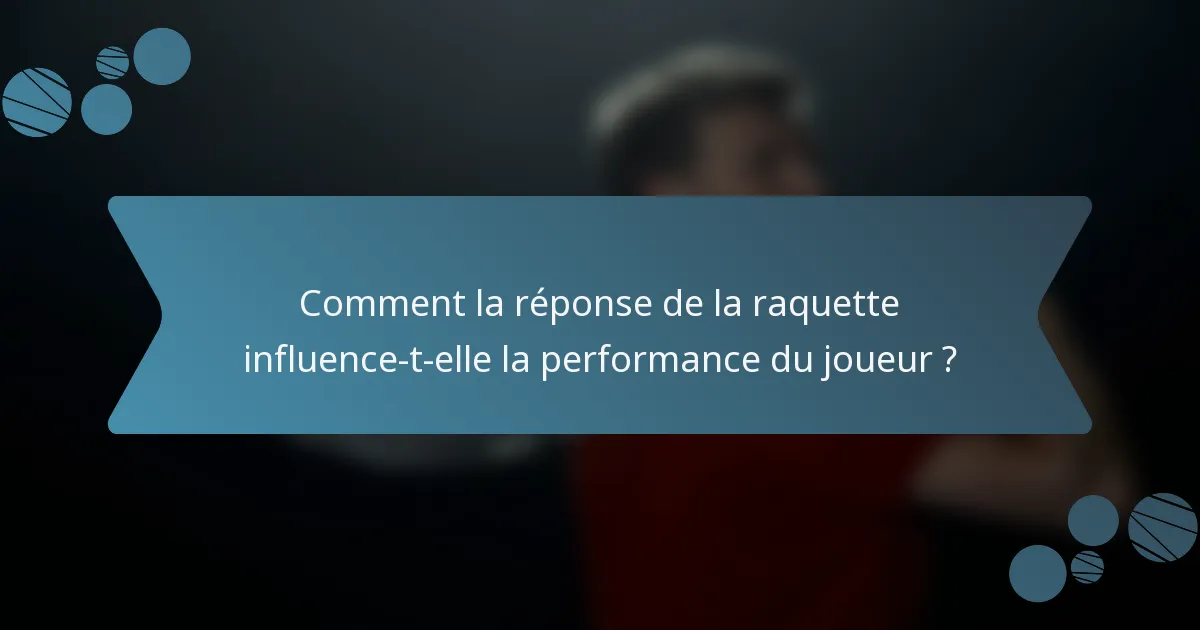 Comment la réponse de la raquette influence-t-elle la performance du joueur ?