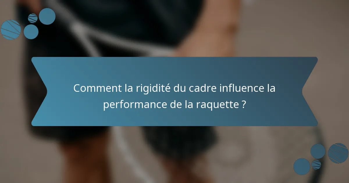 Comment la rigidité du cadre influence la performance de la raquette ?