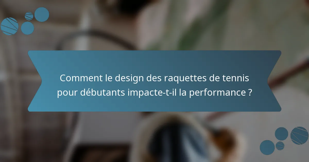 Comment le design des raquettes de tennis pour débutants impacte-t-il la performance ?
