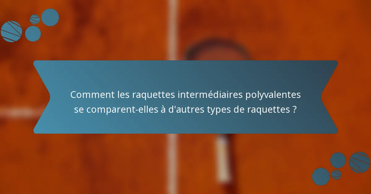 Comment les raquettes intermédiaires polyvalentes se comparent-elles à d'autres types de raquettes ?