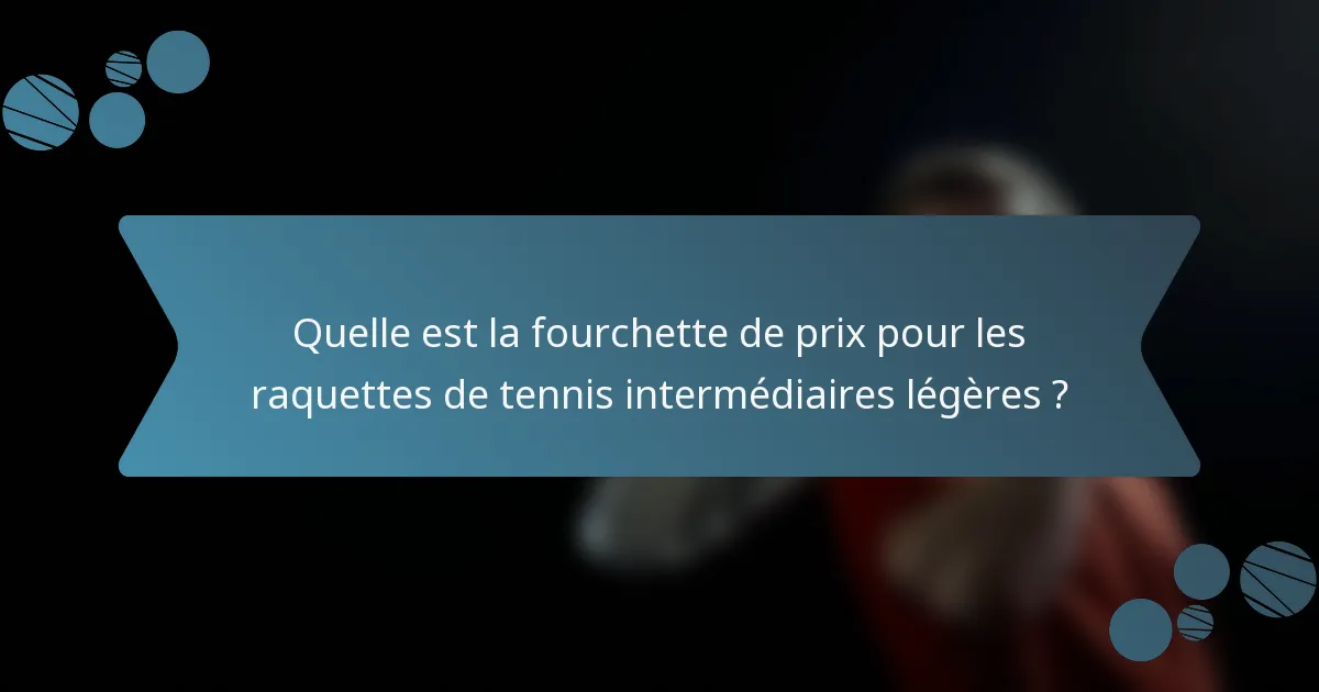 Quelle est la fourchette de prix pour les raquettes de tennis intermédiaires légères ?