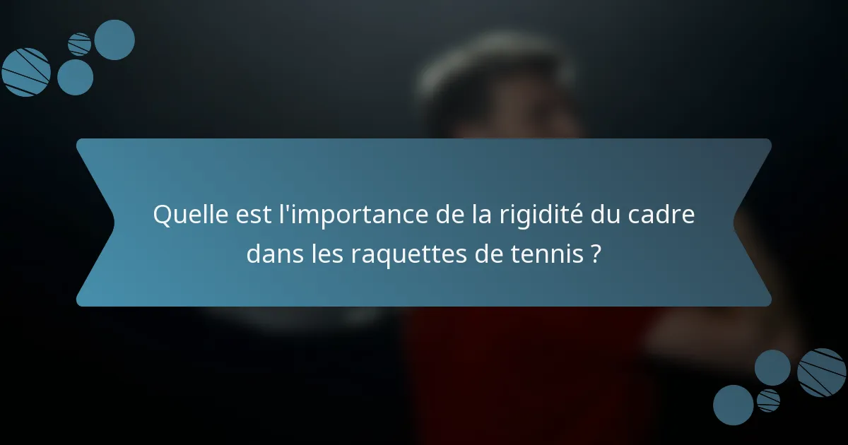 Quelle est l'importance de la rigidité du cadre dans les raquettes de tennis ?