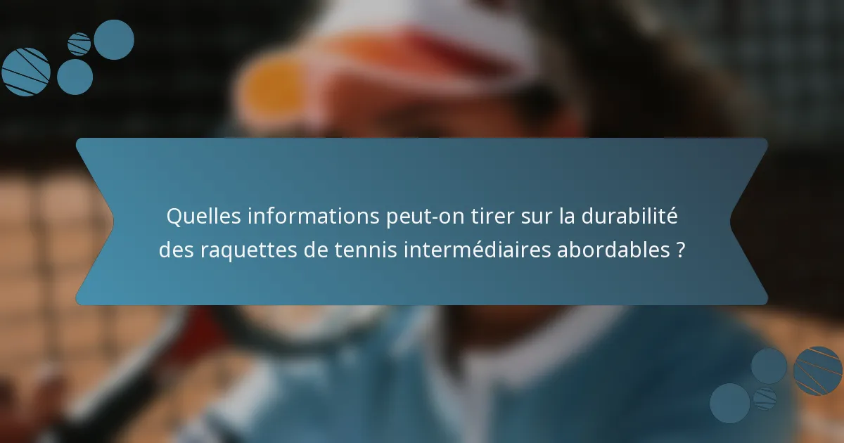 Quelles informations peut-on tirer sur la durabilité des raquettes de tennis intermédiaires abordables ?