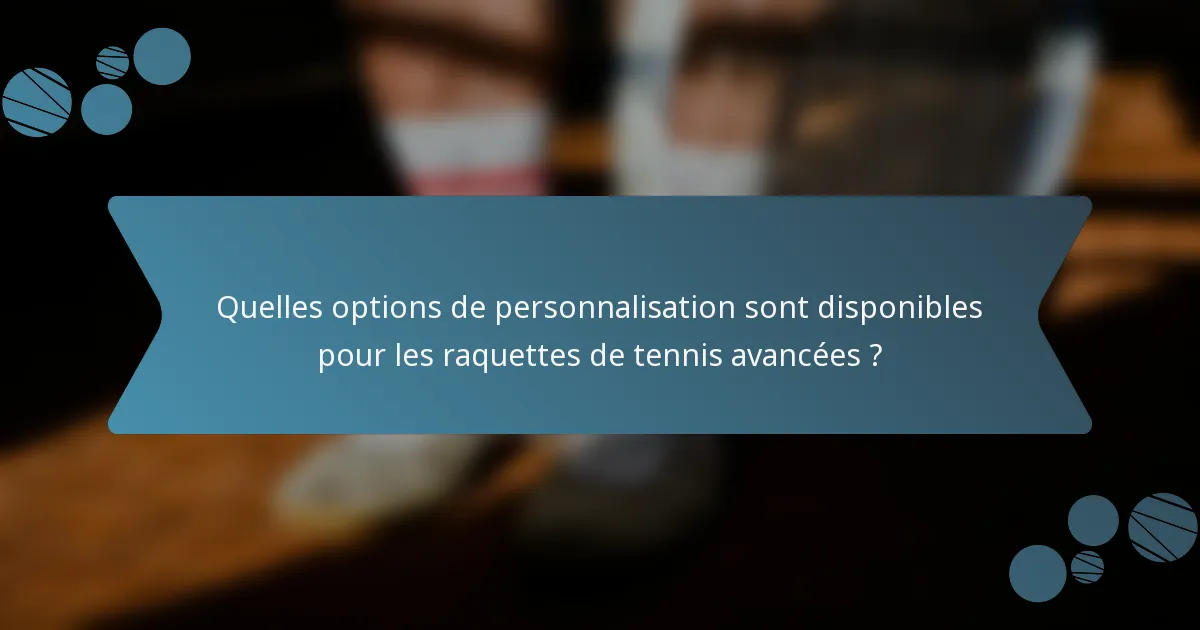 Quelles options de personnalisation sont disponibles pour les raquettes de tennis avancées ?