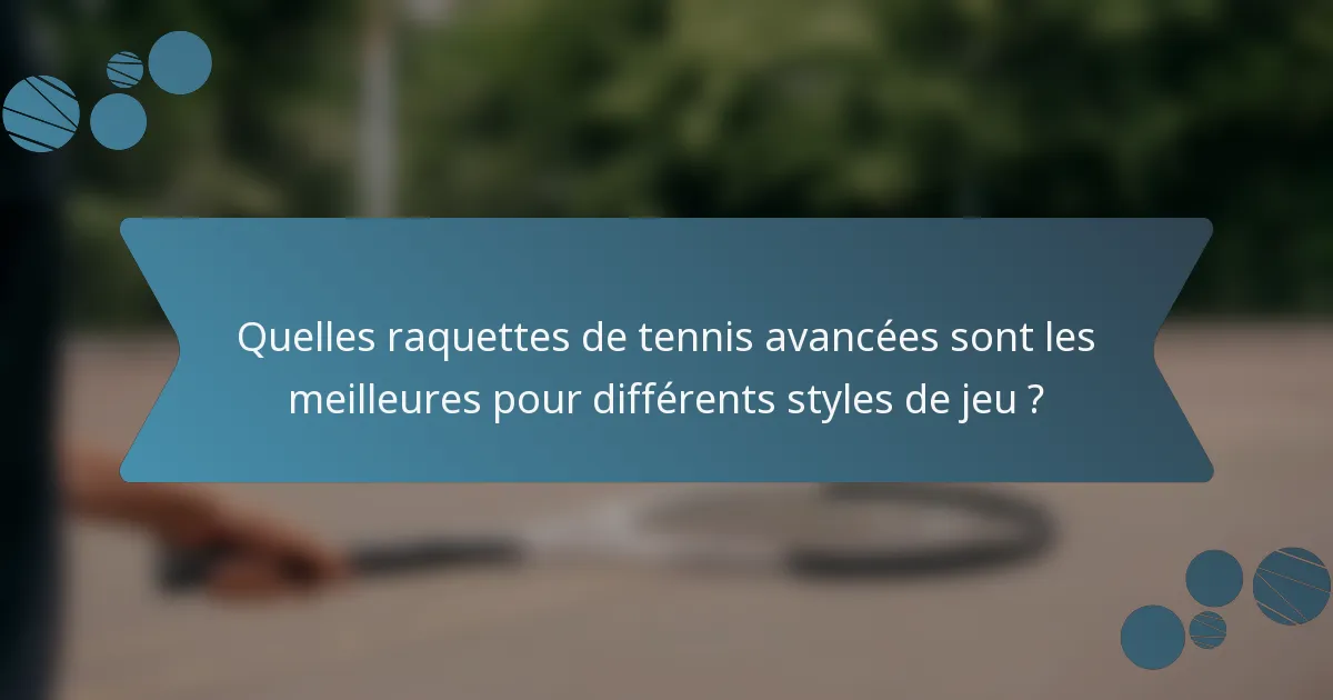 Quelles raquettes de tennis avancées sont les meilleures pour différents styles de jeu ?