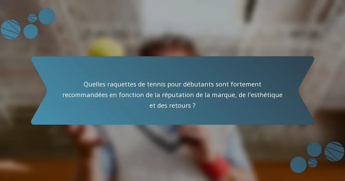 Quelles raquettes de tennis pour débutants sont fortement recommandées en fonction de la réputation de la marque, de l'esthétique et des retours ?