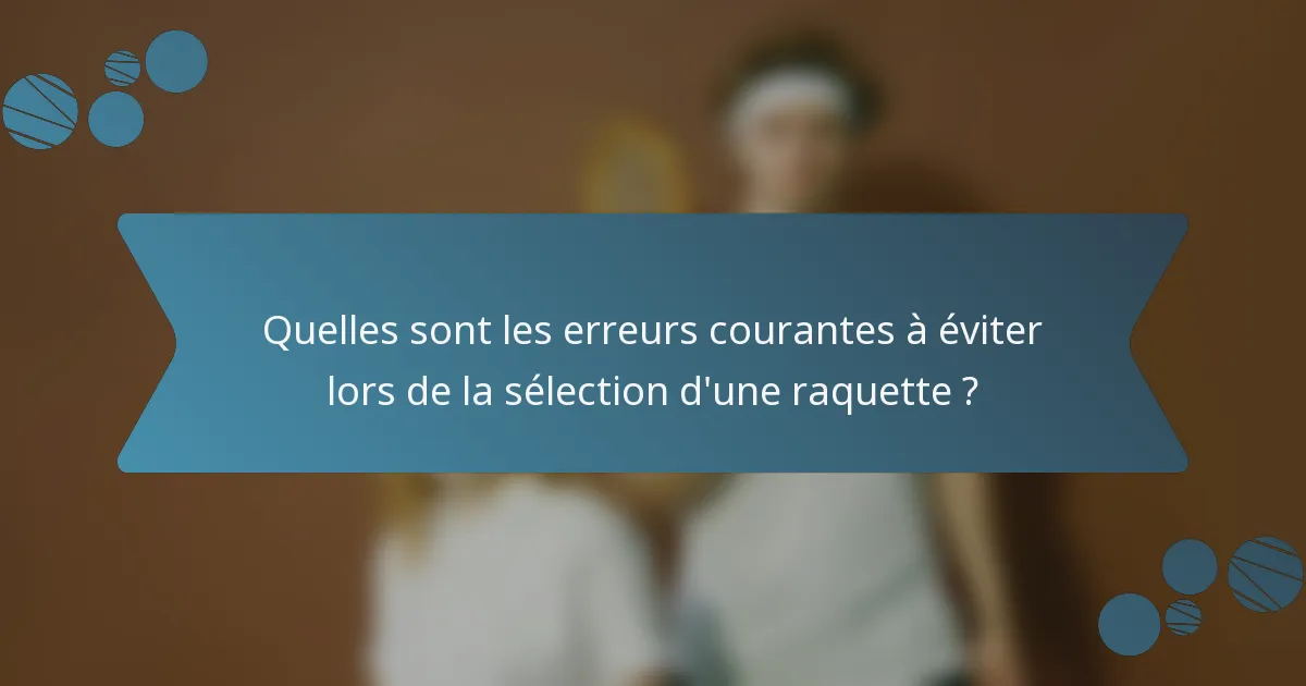 Quelles sont les erreurs courantes à éviter lors de la sélection d'une raquette ?