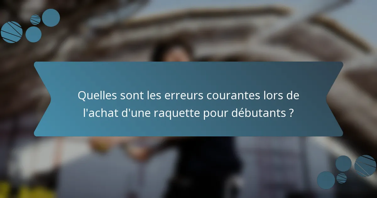 Quelles sont les erreurs courantes lors de l'achat d'une raquette pour débutants ?