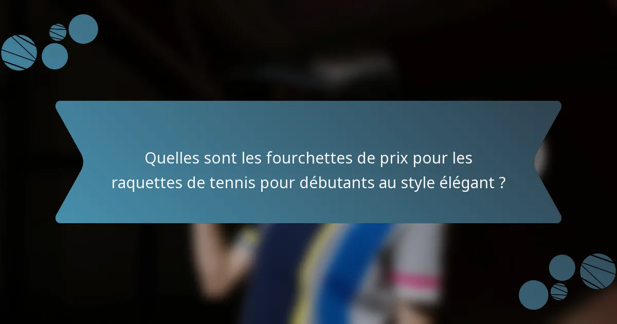 Quelles sont les fourchettes de prix pour les raquettes de tennis pour débutants au style élégant ?