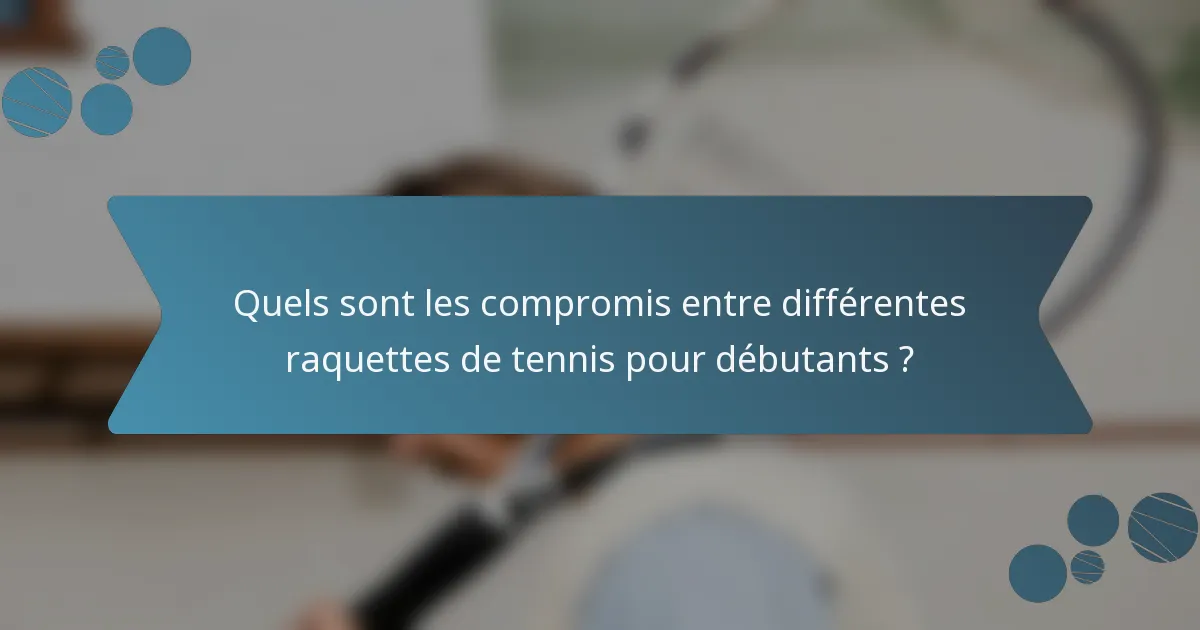 Quels sont les compromis entre différentes raquettes de tennis pour débutants ?