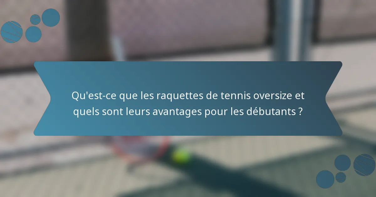 Qu'est-ce que les raquettes de tennis oversize et quels sont leurs avantages pour les débutants ?
